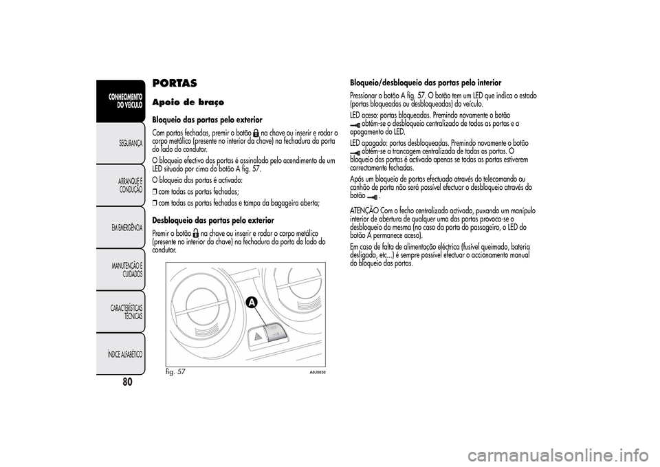 Alfa Romeo MiTo 2014  Manual do proprietário (in Portuguese) PORTASApoio de braçoBloqueio das portas pelo exterior
Com portas fechadas, premir o botão
na chave ou inserir e rodar o
corpo metálico (presente no interior da chave) na fechadura da porta
do lado 