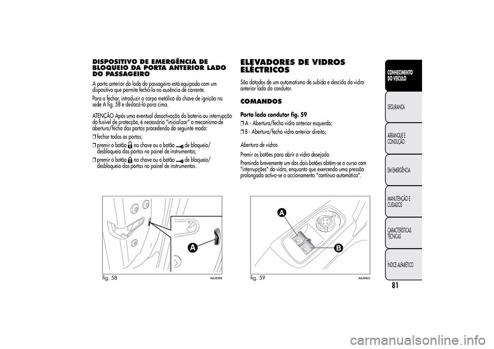 Alfa Romeo MiTo 2014  Manual do proprietário (in Portuguese) DISPOSITIVO DE EMERGÊNCIA DE
BLOQUEIO DA PORTA ANTERIOR LADO
DO PASSAGEIROA porta anterior do lado do passageiro está equipada com um
dispositivo que permite fechá-la na ausência de corrente.
Para