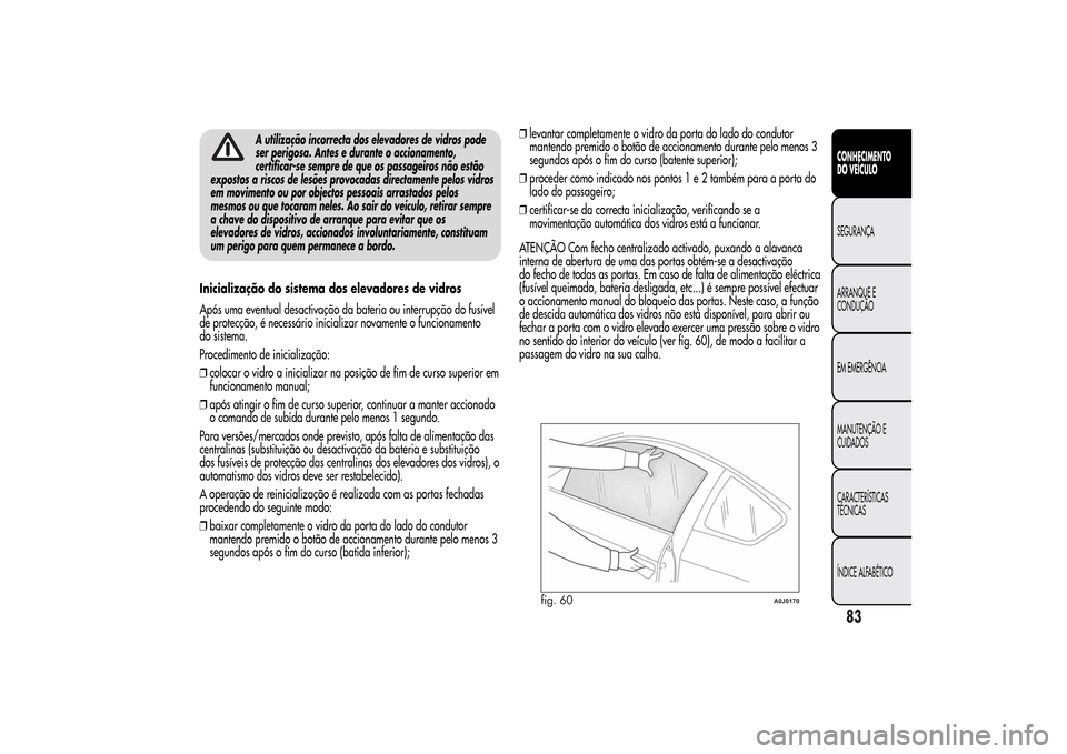 Alfa Romeo MiTo 2014  Manual do proprietário (in Portuguese) A utilização incorrecta dos elevadores de vidros pode
ser perigosa. Antes e durante o accionamento,
certificar-se sempre de que os passageiros não estão
expostos a riscos de lesões provocadas dir