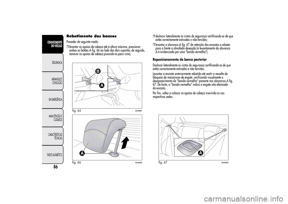 Alfa Romeo MiTo 2014  Manual do proprietário (in Portuguese) Rebatimento dos bancosProceder do seguinte modo:
❒levantar os apoios de cabeça até à altura máxima, pressionar
ambos os botões A fig. 66 ao lado dos dois suportes; de seguida,
remover os apoios