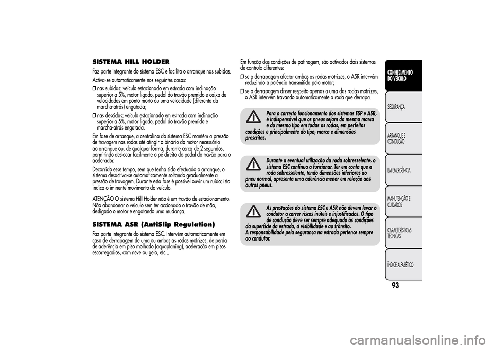 Alfa Romeo MiTo 2014  Manual do proprietário (in Portuguese) SISTEMA HILL HOLDERFaz parte integrante do sistema ESC e facilita o arranque nas subidas.
Activa-se automaticamente nos seguintes casos:
❒nas subidas: veículo estacionado em estrada com inclinaçã