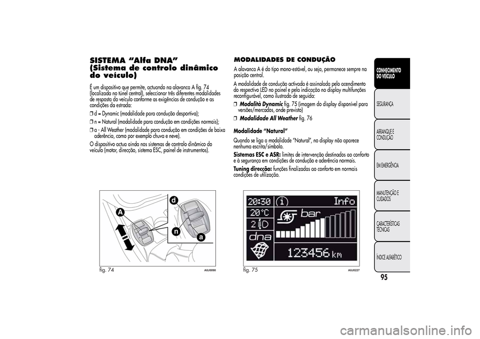 Alfa Romeo MiTo 2014  Manual do proprietário (in Portuguese) SISTEMA “Alfa DNA”
(Sistema de controlo dinâmico
do veículo)É um dispositivo que permite, actuando na alavanca A fig. 74
(localizada no túnel central), seleccionar três diferentes modalidades