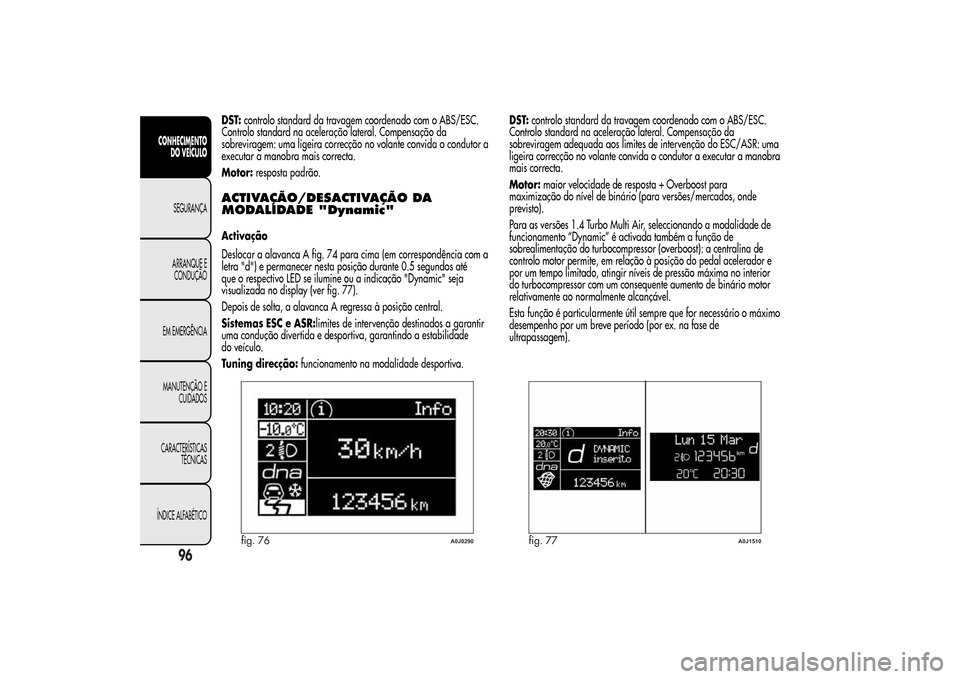 Alfa Romeo MiTo 2014  Manual do proprietário (in Portuguese) DST:controlo standard da travagem coordenado com o ABS/ESC.
Controlo standard na aceleração lateral. Compensação da
sobreviragem: uma ligeira correcção no volante convida o condutor a
executar a