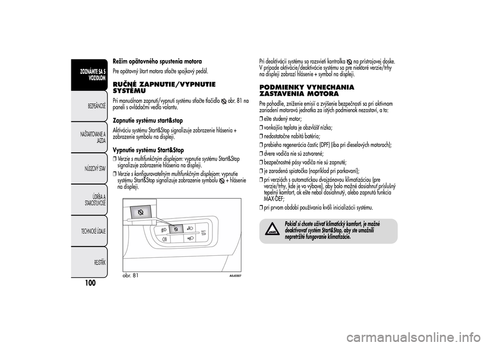 Alfa Romeo MiTo 2014 Užívateľská príručka (in Slovak) Režim opätovného spustenia motora
Pre opätovný štart motora stlačte spojkový pedál.RUČNÉ ZAPNUTIE/VYPNUTIE
SYSTÉMUPri manuálnom zapnutí/vypnutí systému stlačte tlačidlo
obr.81na
pane Alfa Romeo MiTo 2014 Užívateľská príručka (in Slovak) Režim opätovného spustenia motora
Pre opätovný štart motora stlačte spojkový pedál.RUČNÉ ZAPNUTIE/VYPNUTIE
SYSTÉMUPri manuálnom zapnutí/vypnutí systému stlačte tlačidlo
obr.81na
pane