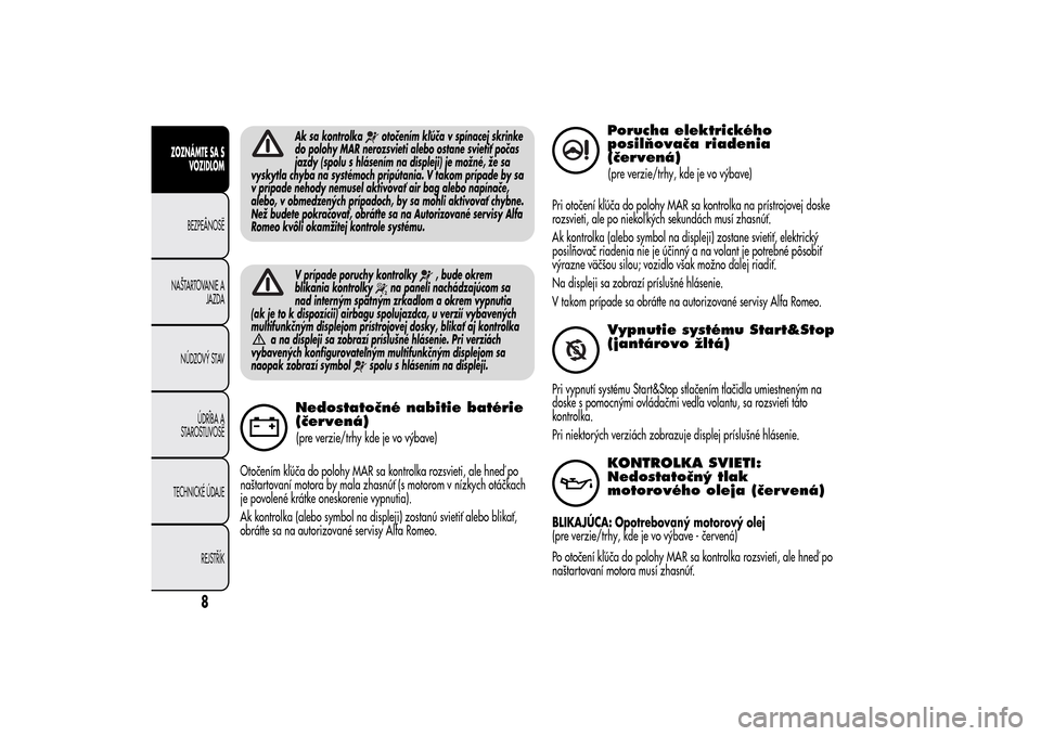 Alfa Romeo MiTo 2014  Užívateľská príručka (in Slovak) Ak sa kontrolka
otočením kľúča v spínacej skrinke
do polohy MAR nerozsvieti alebo ostane svietiť počas
jazdy (spolu s hlásením na displeji) je možné, že sa
vyskytla chyba na systémoch pr