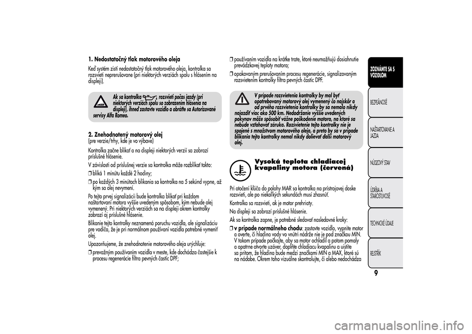 Alfa Romeo MiTo 2014  Užívateľská príručka (in Slovak) 1. Nedostatočný tlak motorového oleja
Keď systém zistí nedostatočný tlak motorového oleja, kontrolka sa
rozsvieti neprerušovane (pri niektorých verziách spolu s hlásením na
displeji).
Ak