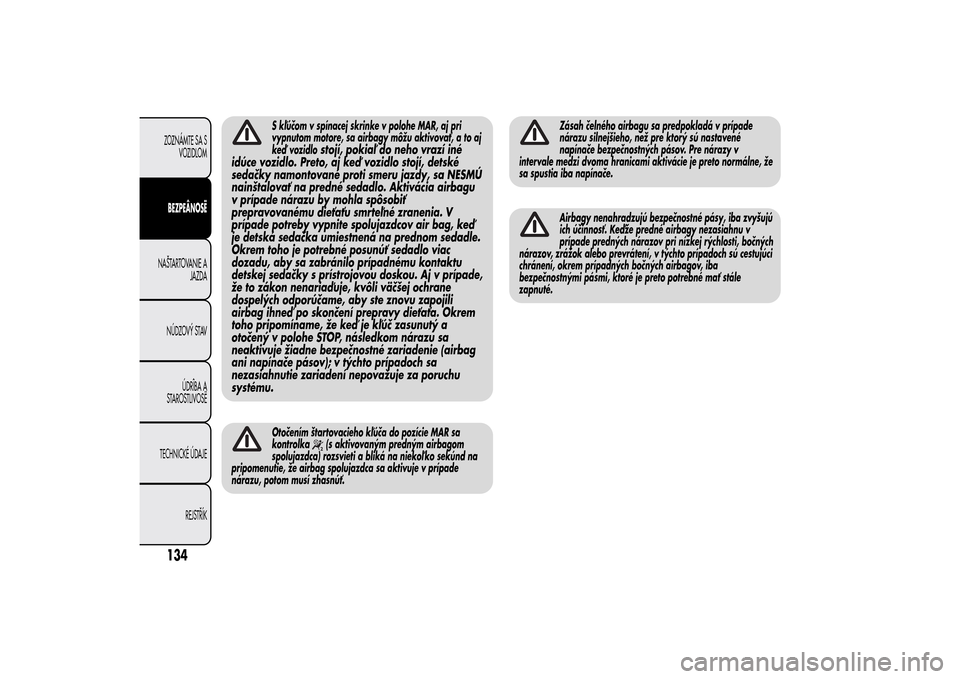 Alfa Romeo MiTo 2014 Užívateľská príručka (in Slovak) S kľúčom v spínacej skrinke v polohe MAR, aj pri
vypnutom motore, sa airbagy môžu aktivovať, a to aj
keď vozidlo
stojí, pokiaľ do neho vrazí iné
idúce vozidlo. Preto, aj keď vozidlo stoj Alfa Romeo MiTo 2014 Užívateľská príručka (in Slovak) S kľúčom v spínacej skrinke v polohe MAR, aj pri
vypnutom motore, sa airbagy môžu aktivovať, a to aj
keď vozidlo
stojí, pokiaľ do neho vrazí iné
idúce vozidlo. Preto, aj keď vozidlo stoj