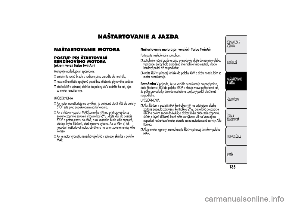 Alfa Romeo MiTo 2014 Užívateľská príručka (in Slovak) NAŠTARTOVANIE A JAZDA
NAŠTARTOVANIE MOTORAPOSTUP PRI ŠTARTOVANÍ
BENZÍNOVÉHO MOTORA(okrem verzií Turbo TwinAir)
Postupujte nasledujúcim spôsobom:
❒zatiahnite ručnú brzdu a radiacu páku za Alfa Romeo MiTo 2014 Užívateľská príručka (in Slovak) NAŠTARTOVANIE A JAZDA
NAŠTARTOVANIE MOTORAPOSTUP PRI ŠTARTOVANÍ
BENZÍNOVÉHO MOTORA(okrem verzií Turbo TwinAir)
Postupujte nasledujúcim spôsobom:
❒zatiahnite ručnú brzdu a radiacu páku za