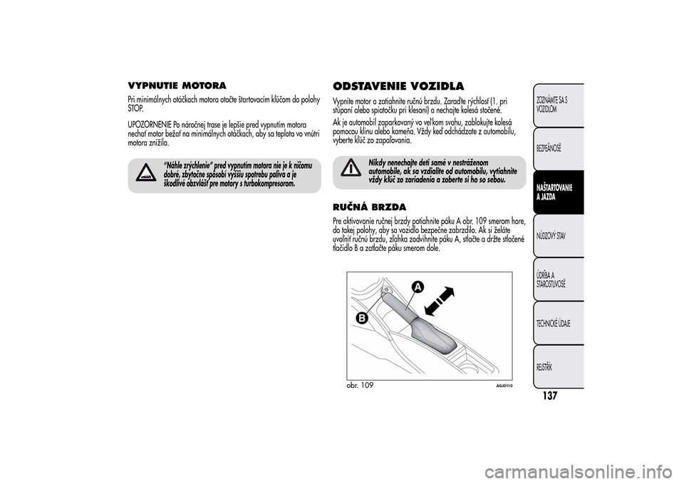 Alfa Romeo MiTo 2014 Užívateľská príručka (in Slovak) VYPNUTIE MOTORAPri minimálnych otáčkach motora otočte štartovacím kľúčom do polohy
STOP.
UPOZORNENIE Po náročnej trase je lepšie pred vypnutím motora
nechať motor bežať na minimálnych Alfa Romeo MiTo 2014 Užívateľská príručka (in Slovak) VYPNUTIE MOTORAPri minimálnych otáčkach motora otočte štartovacím kľúčom do polohy
STOP.
UPOZORNENIE Po náročnej trase je lepšie pred vypnutím motora
nechať motor bežať na minimálnych
