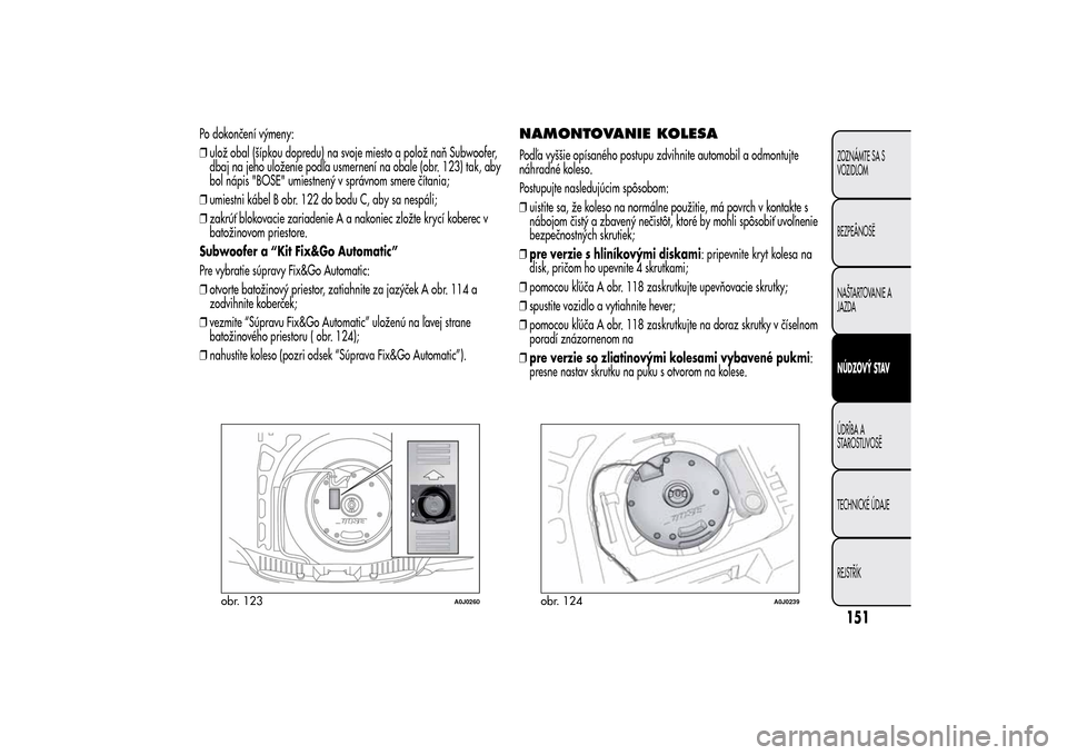 Alfa Romeo MiTo 2014 Užívateľská príručka (in Slovak) Po dokončení výmeny:
❒ulož obal (šípkou dopredu) na svoje miesto a polož naň Subwoofer,
dbaj na jeho uloženie podľa usmernení na obale (obr. 123) tak, aby
bol nápis "BOSE" umiestnený v Alfa Romeo MiTo 2014 Užívateľská príručka (in Slovak) Po dokončení výmeny:
❒ulož obal (šípkou dopredu) na svoje miesto a polož naň Subwoofer,
dbaj na jeho uloženie podľa usmernení na obale (obr. 123) tak, aby
bol nápis "BOSE" umiestnený v