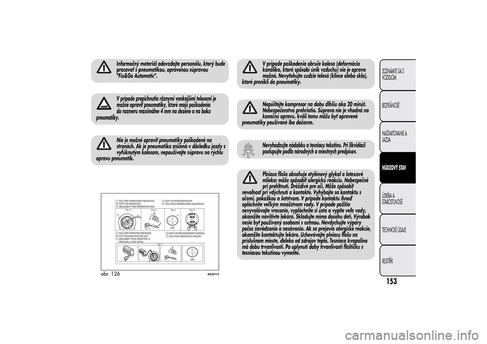 Alfa Romeo MiTo 2014 Užívateľská príručka (in Slovak) Informačný materiál odovzdajte personálu, ktorý bude
pracovať s pneumatikou, opravenou súpravou
"Fix&Go Automatic".V prípade prepichnutia rôznymi vonkajšími telesami je
možné opraviť pne Alfa Romeo MiTo 2014 Užívateľská príručka (in Slovak) Informačný materiál odovzdajte personálu, ktorý bude
pracovať s pneumatikou, opravenou súpravou
"Fix&Go Automatic".V prípade prepichnutia rôznymi vonkajšími telesami je
možné opraviť pne