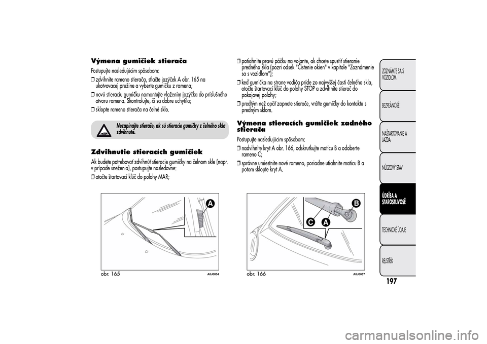 Alfa Romeo MiTo 2014 Užívateľská príručka (in Slovak) Výmena gumičiek stieračaPostupujte nasledujúcim spôsobom:
❒zdvihnite rameno stierača, stlačte jazýček A obr. 165 na
ukotvovacej pružine a vyberte gumičku z ramena;
❒novú stieraciu gumi Alfa Romeo MiTo 2014 Užívateľská príručka (in Slovak) Výmena gumičiek stieračaPostupujte nasledujúcim spôsobom:
❒zdvihnite rameno stierača, stlačte jazýček A obr. 165 na
ukotvovacej pružine a vyberte gumičku z ramena;
❒novú stieraciu gumi