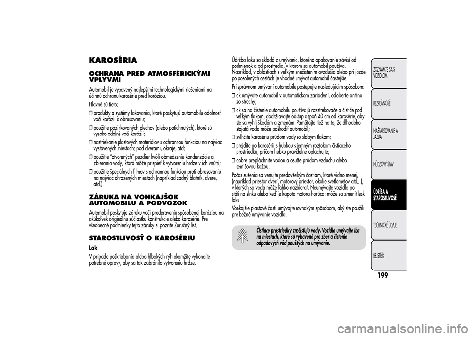 Alfa Romeo MiTo 2014 Užívateľská príručka (in Slovak) KAROSÉRIAOCHRANA PRED ATMOSFÉRICKÝMI
VPLYVMIAutomobil je vybavený najlepšími technologickými riešeniami na
účinnú ochranu karosérie pred koróziou.
Hlavné sú tieto:
❒produkty a systém Alfa Romeo MiTo 2014 Užívateľská príručka (in Slovak) KAROSÉRIAOCHRANA PRED ATMOSFÉRICKÝMI
VPLYVMIAutomobil je vybavený najlepšími technologickými riešeniami na
účinnú ochranu karosérie pred koróziou.
Hlavné sú tieto:
❒produkty a systém