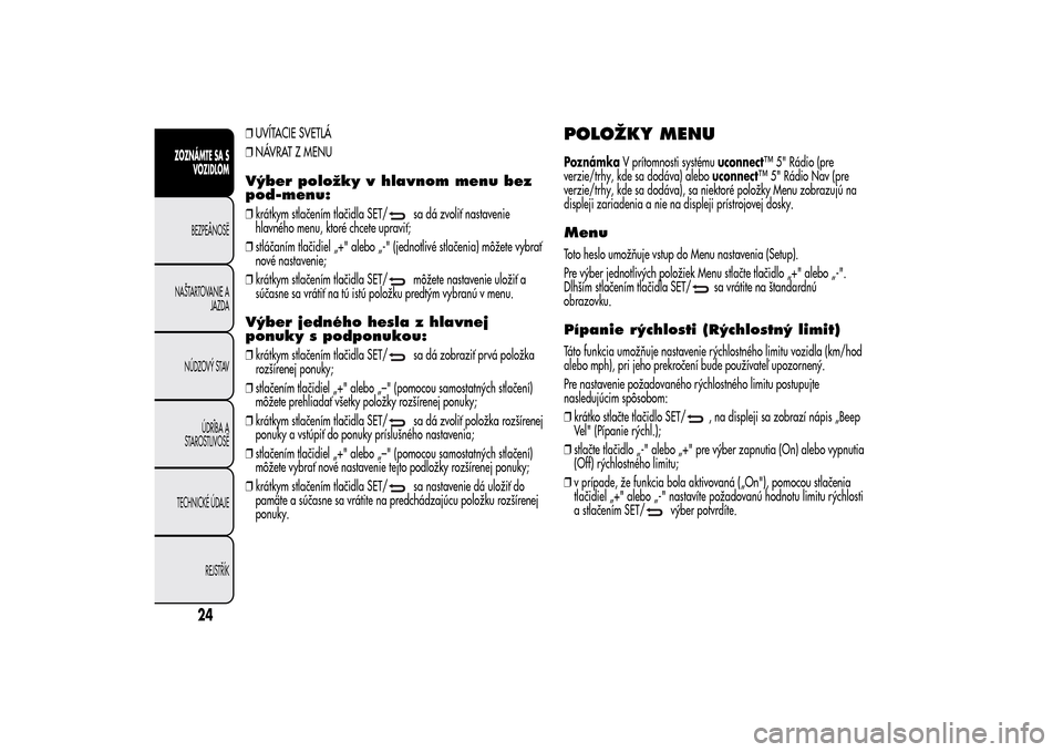 Alfa Romeo MiTo 2014  Užívateľská príručka (in Slovak) ❒UVÍTACIE SVETLÁ
❒NÁVRAT Z MENUVýber položky v hlavnom menu bez
pod-menu:❒krátkym stlačením tlačidla SET/
sa dá zvoliť nastavenie
hlavného menu, ktoré chcete upraviť;
❒stláčan