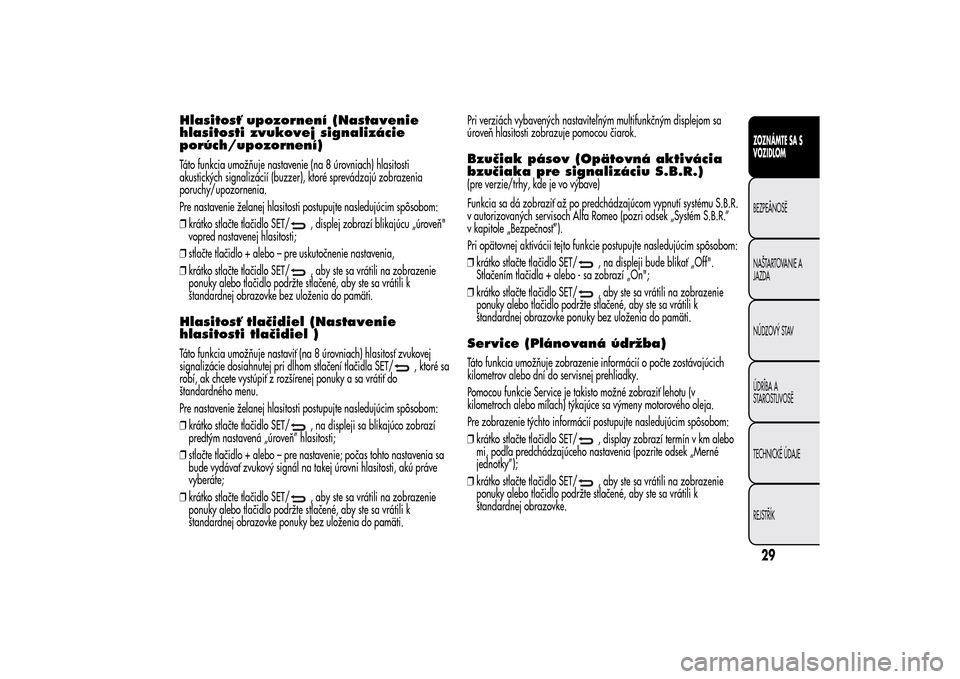 Alfa Romeo MiTo 2014  Užívateľská príručka (in Slovak) Hlasitosť upozornení (Nastavenie
hlasitosti zvukovej signalizácie
porúch/upozornení)Táto funkcia umožňuje nastavenie (na 8 úrovniach) hlasitosti
akustických signalizácií (buzzer), ktoré s