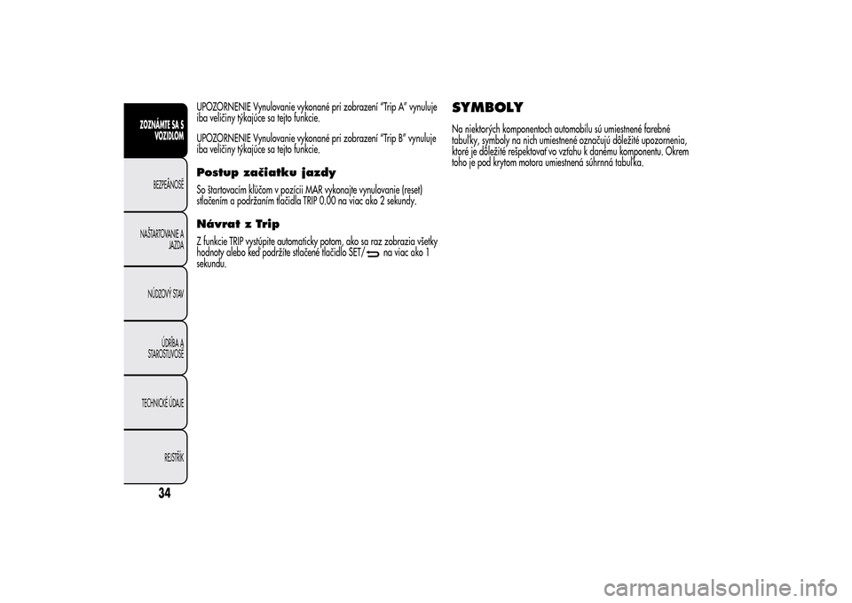 Alfa Romeo MiTo 2014  Užívateľská príručka (in Slovak) UPOZORNENIE Vynulovanie vykonané pri zobrazení “Trip A” vynuluje
iba veličiny týkajúce sa tejto funkcie.
UPOZORNENIE Vynulovanie vykonané pri zobrazení “Trip B” vynuluje
iba veličiny t