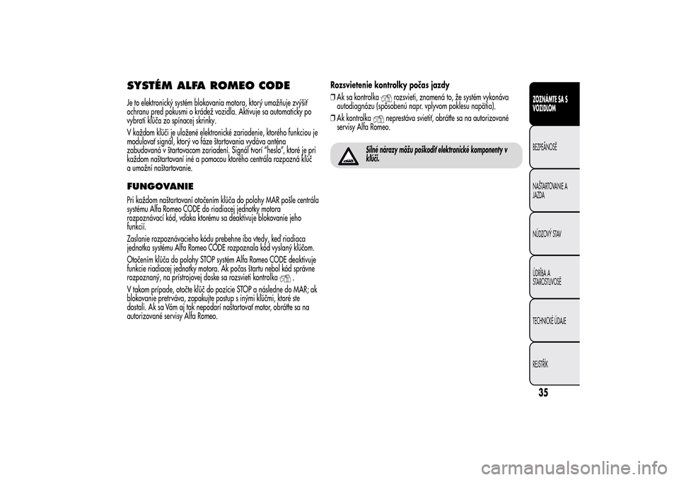Alfa Romeo MiTo 2014  Užívateľská príručka (in Slovak) SYSTÉM ALFA ROMEO CODEJe to elektronický systém blokovania motora, ktorý umožňuje zvýšiť
ochranu pred pokusmi o krádež vozidla. Aktivuje sa automaticky po
vybratí kľúča zo spínacej skr