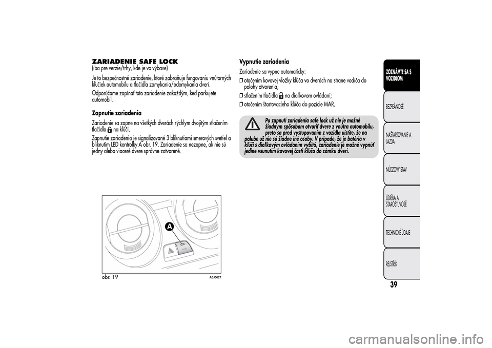 Alfa Romeo MiTo 2014  Užívateľská príručka (in Slovak) ZARIADENIE SAFE LOCK(iba pre verzie/trhy, kde je vo výbave)
Je to bezpečnostné zariadenie, ktoré zabraňuje fungovaniu vnútorných
kľučiek automobilu a tlačidla zamykania/odomykania dverí.
Od