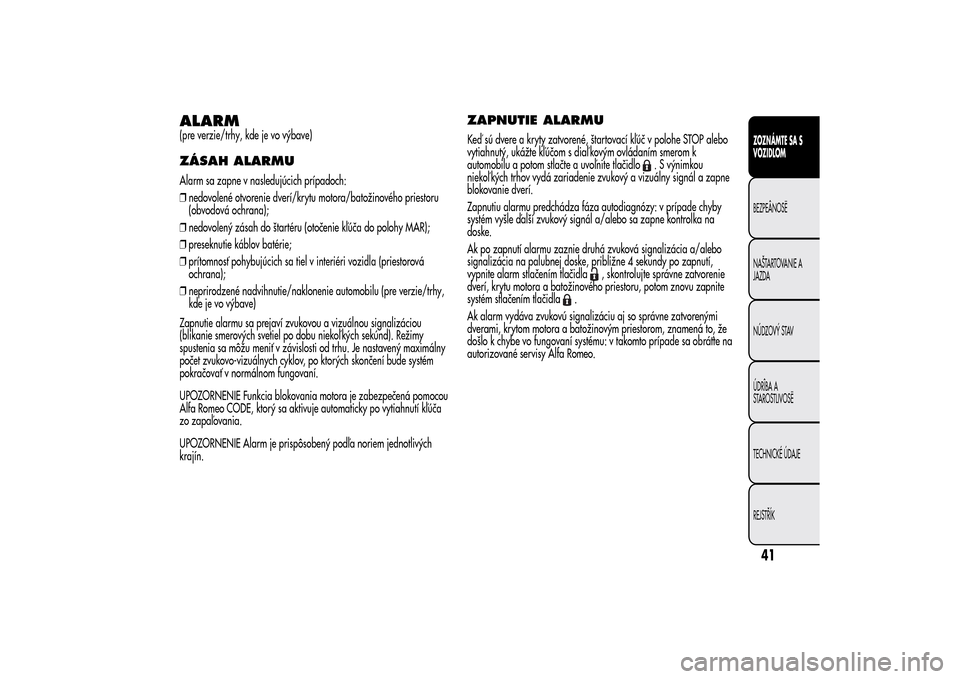 Alfa Romeo MiTo 2014  Užívateľská príručka (in Slovak) ALARM(pre verzie/trhy, kde je vo výbave)ZÁSAH ALARMUAlarm sa zapne v nasledujúcich prípadoch:
❒nedovolené otvorenie dverí/krytu motora/batožinového priestoru
(obvodová ochrana);
❒nedovole
