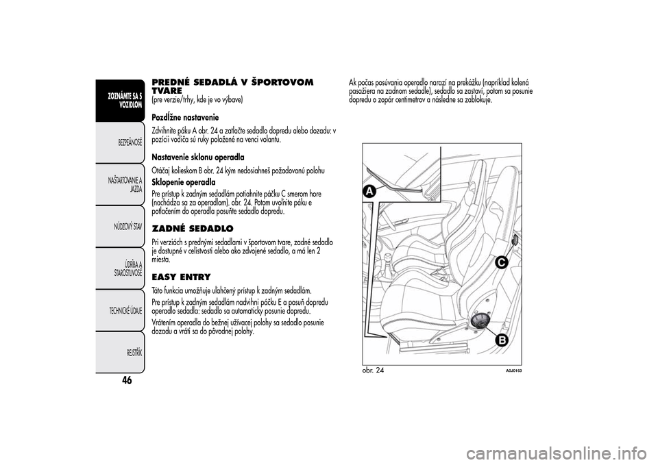 Alfa Romeo MiTo 2014  Užívateľská príručka (in Slovak) PREDNÉ SEDADLÁ V ŠPORTOVOM
TVARE(pre verzie/trhy, kde je vo výbave)
Pozdĺžne nastavenie
Zdvihnite páku A obr. 24 a zatlačte sedadlo dopredu alebo dozadu: v
pozícii vodiča sú ruky položené