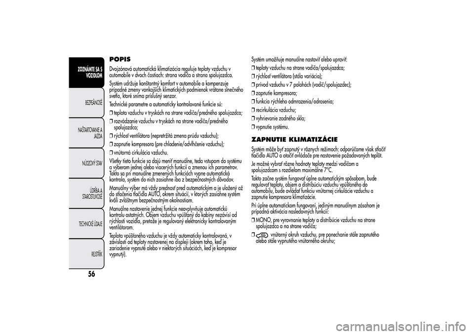 Alfa Romeo MiTo 2014 Užívateľská príručka (in Slovak) POPISDvojzónová automatická klimatizácia reguluje teploty vzduchu v
automobile v dvoch častiach: strana vodiča a strana spolujazdca.
Systém udržuje konštantný komfort v automobile a kompenzu Alfa Romeo MiTo 2014 Užívateľská príručka (in Slovak) POPISDvojzónová automatická klimatizácia reguluje teploty vzduchu v
automobile v dvoch častiach: strana vodiča a strana spolujazdca.
Systém udržuje konštantný komfort v automobile a kompenzu