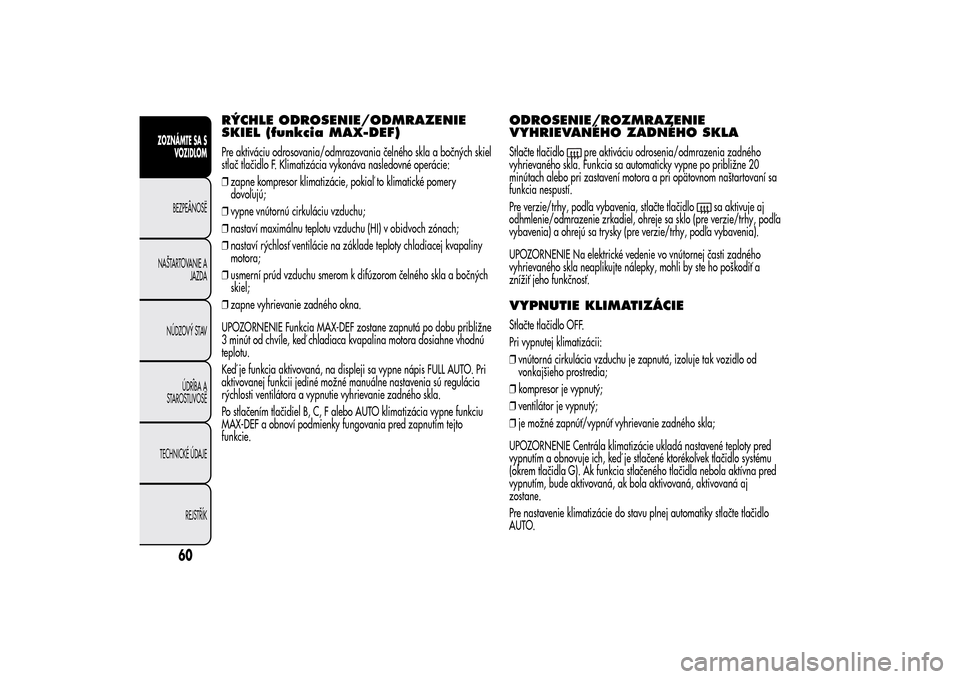Alfa Romeo MiTo 2014  Užívateľská príručka (in Slovak) RÝCHLE ODROSENIE/ODMRAZENIE
SKIEL (funkcia MAX-DEF)Pre aktiváciu odrosovania/odmrazovania čelného skla a bočných skiel
stlač tlačidlo F. Klimatizácia vykonáva nasledovné operácie:
❒zapne
