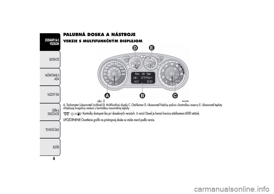 Alfa Romeo MiTo 2014 Užívateľská príručka (in Slovak) PALUBNÁ DOSKA A NÁSTROJEVERZIE S MULTIFUNKČNÝM DISPLEJOMA. Tachometer (ukazovateľ rýchlosti) B. Multifunkčný displej C. Otáčkomer D. Ukazovateľ hladiny paliva s kontrolkou rezervy E. Ukazov Alfa Romeo MiTo 2014 Užívateľská príručka (in Slovak) PALUBNÁ DOSKA A NÁSTROJEVERZIE S MULTIFUNKČNÝM DISPLEJOMA. Tachometer (ukazovateľ rýchlosti) B. Multifunkčný displej C. Otáčkomer D. Ukazovateľ hladiny paliva s kontrolkou rezervy E. Ukazov