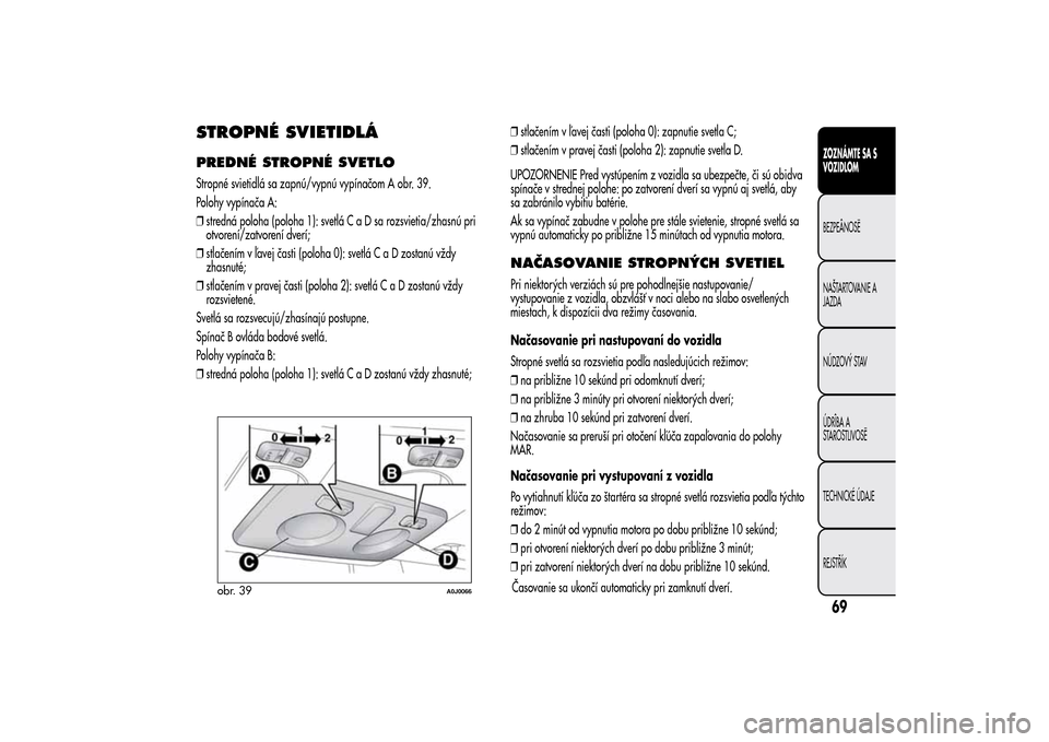Alfa Romeo MiTo 2014  Užívateľská príručka (in Slovak) STROPNÉ SVIETIDLÁPREDNÉ STROPNÉ SVETLOStropné svietidlá sa zapnú/vypnú vypínačom A obr. 39.
Polohy vypínača A:
❒stredná poloha (poloha 1): svetláCaDsarozsvietia/zhasnú pri
otvorení/z