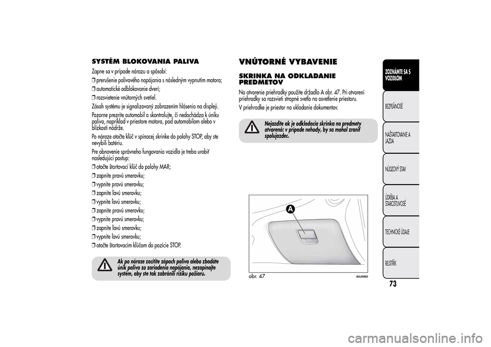 Alfa Romeo MiTo 2014  Užívateľská príručka (in Slovak) SYSTÉM BLOKOVANIA PALIVAZapne sa v prípade nárazu a spôsobí:
❒prerušenie palivového napájania s následným vypnutím motora;
❒automatické odblokovanie dverí;
❒rozsvietenie vnútornýc