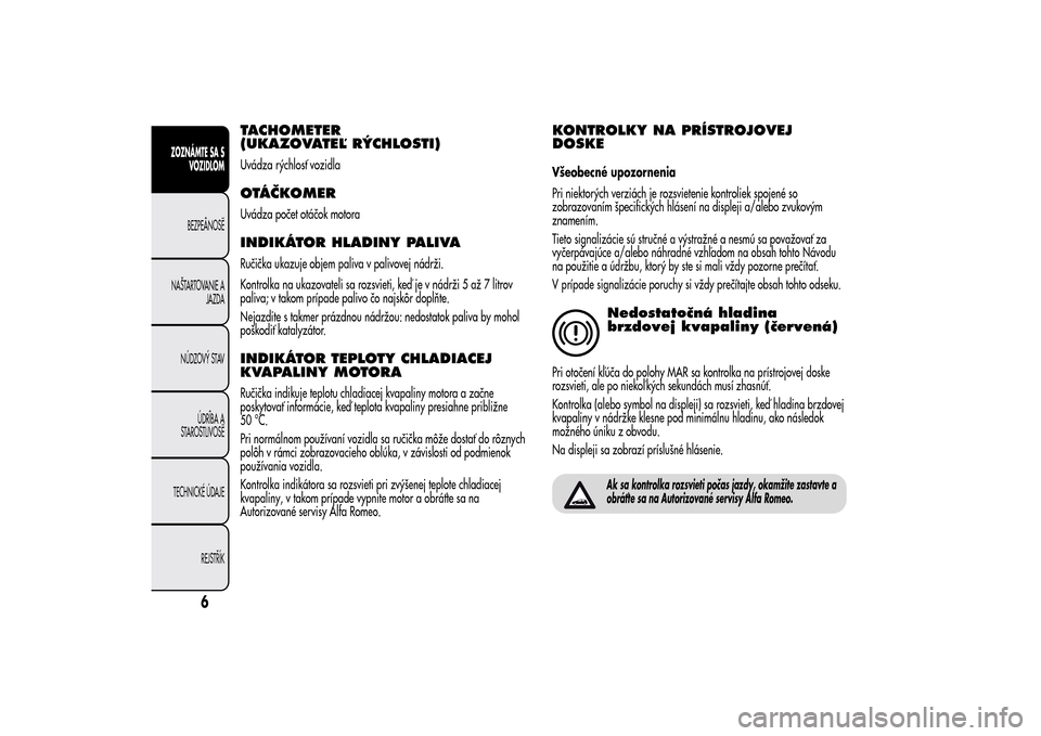 Alfa Romeo MiTo 2014  Užívateľská príručka (in Slovak) TACHOMETER
(UKAZOVATEĽ RÝCHLOSTI)Uvádza rýchlosť vozidlaOTÁČKOMERUvádza počet otáčok motoraINDIKÁTOR HLADINY PALIVARučička ukazuje objem paliva v palivovej nádrži.
Kontrolka na ukazova