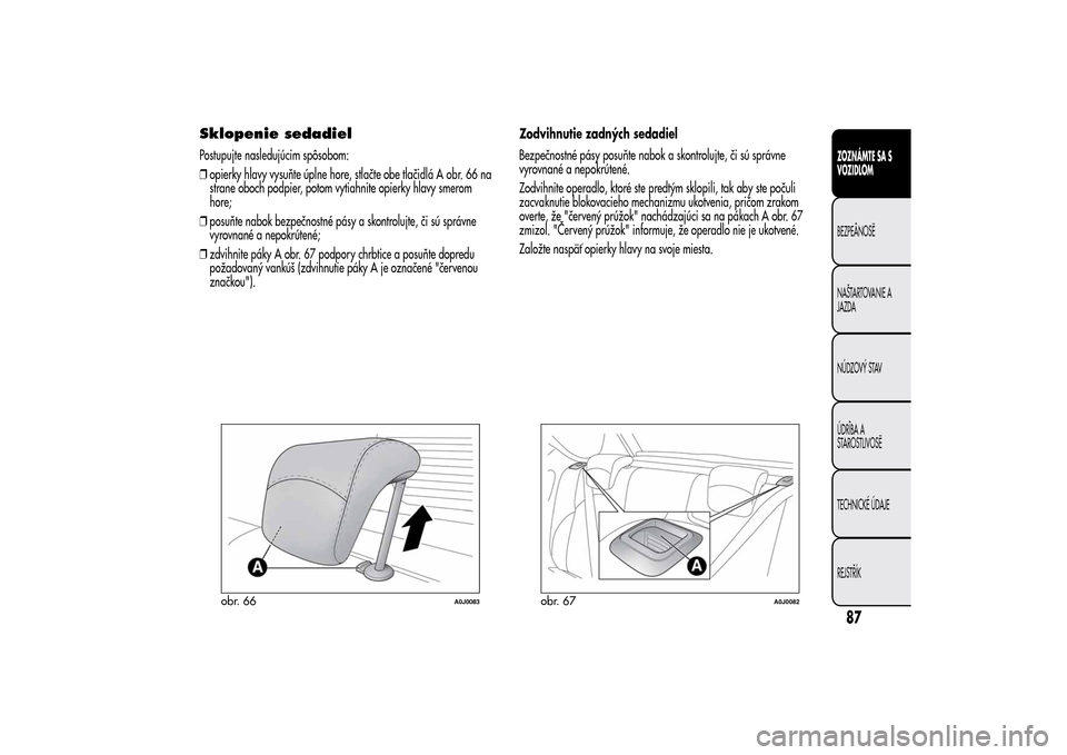 Alfa Romeo MiTo 2014 Užívateľská príručka (in Slovak) Sklopenie sedadielPostupujte nasledujúcim spôsobom:
❒opierky hlavy vysuňte úplne hore, stlačte obe tlačidlá A obr. 66 na
strane oboch podpier, potom vytiahnite opierky hlavy smerom
hore;
❒p Alfa Romeo MiTo 2014 Užívateľská príručka (in Slovak) Sklopenie sedadielPostupujte nasledujúcim spôsobom:
❒opierky hlavy vysuňte úplne hore, stlačte obe tlačidlá A obr. 66 na
strane oboch podpier, potom vytiahnite opierky hlavy smerom
hore;
❒p