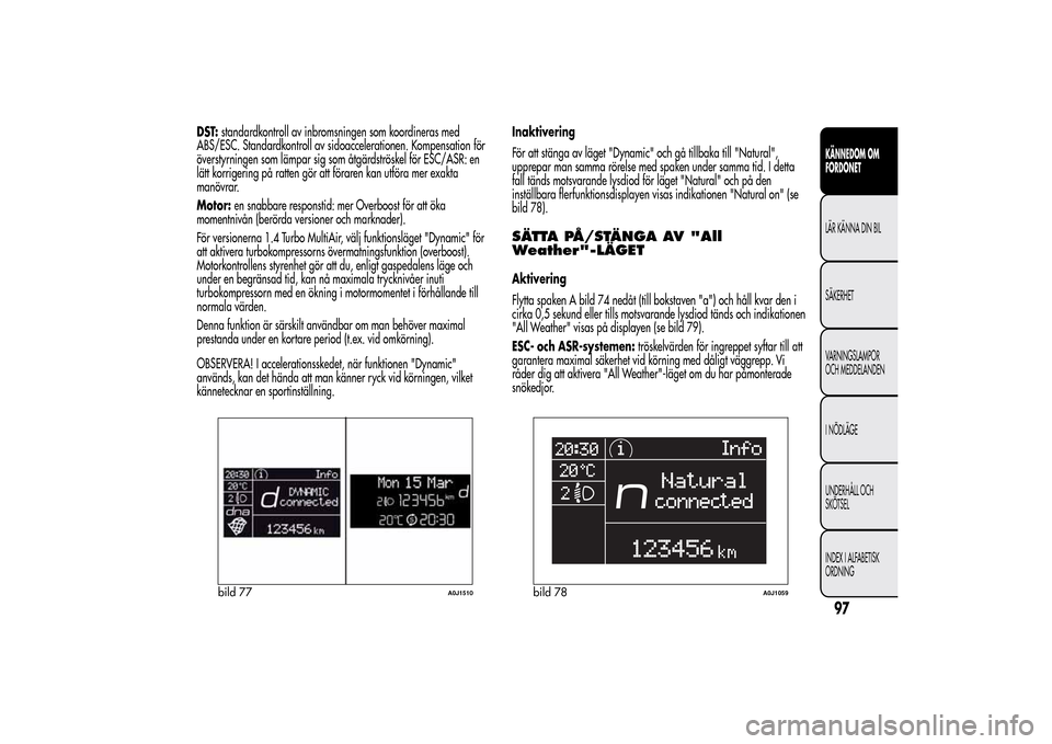 Alfa Romeo MiTo 2014 Ägarmanual (in Swedish) DST:standardkontroll av inbromsningen som koordineras med
ABS/ESC. Standardkontroll av sidoaccelerationen. Kompensation för
överstyrningen som lämpar sig som åtgärdströskel för ESC/ASR: en
lät Alfa Romeo MiTo 2014 Ägarmanual (in Swedish) DST:standardkontroll av inbromsningen som koordineras med
ABS/ESC. Standardkontroll av sidoaccelerationen. Kompensation för
överstyrningen som lämpar sig som åtgärdströskel för ESC/ASR: en
lät