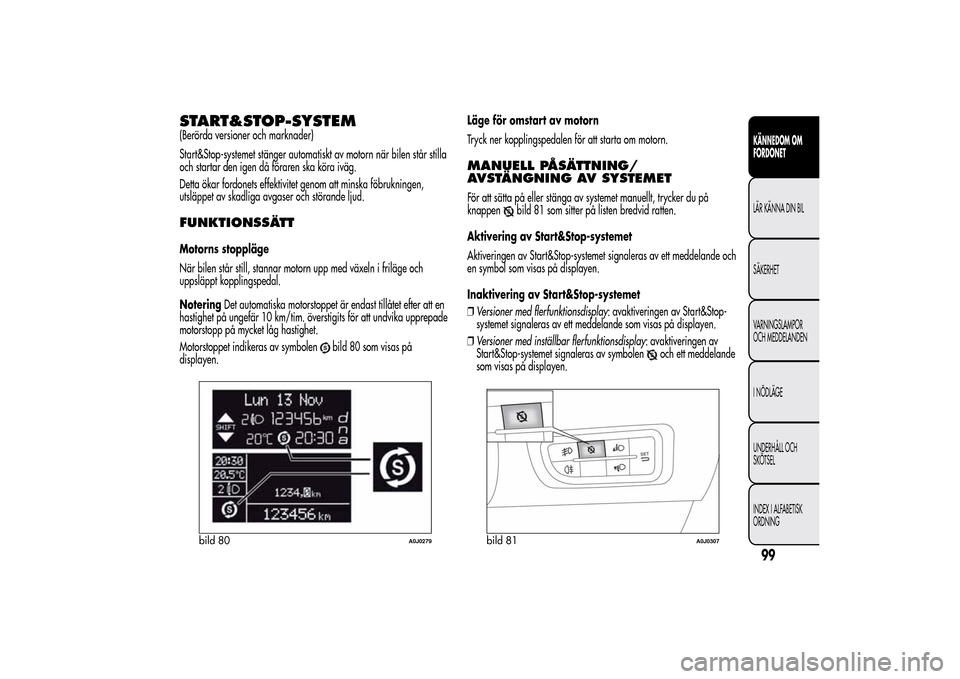 Alfa Romeo MiTo 2014 Ägarmanual (in Swedish) START&STOP-SYSTEM(Berörda versioner och marknader)
Start&Stop-systemet stänger automatiskt av motorn när bilen står stilla
och startar den igen då föraren ska köra iväg.
Detta ökar fordonets Alfa Romeo MiTo 2014 Ägarmanual (in Swedish) START&STOP-SYSTEM(Berörda versioner och marknader)
Start&Stop-systemet stänger automatiskt av motorn när bilen står stilla
och startar den igen då föraren ska köra iväg.
Detta ökar fordonets
