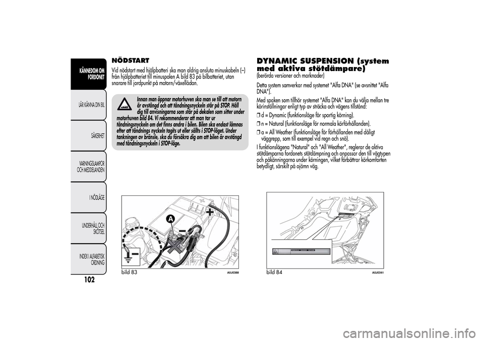 Alfa Romeo MiTo 2014 Ägarmanual (in Swedish) NÖDSTARTVid nödstart med hjälpbatteri ska man aldrig ansluta minuskabeln (–)
från hjälpbatteriet till minuspolen A bild 83 på bilbatteriet, utan
snarare till jordpunkt på motorn/växellådan. Alfa Romeo MiTo 2014 Ägarmanual (in Swedish) NÖDSTARTVid nödstart med hjälpbatteri ska man aldrig ansluta minuskabeln (–)
från hjälpbatteriet till minuspolen A bild 83 på bilbatteriet, utan
snarare till jordpunkt på motorn/växellådan.