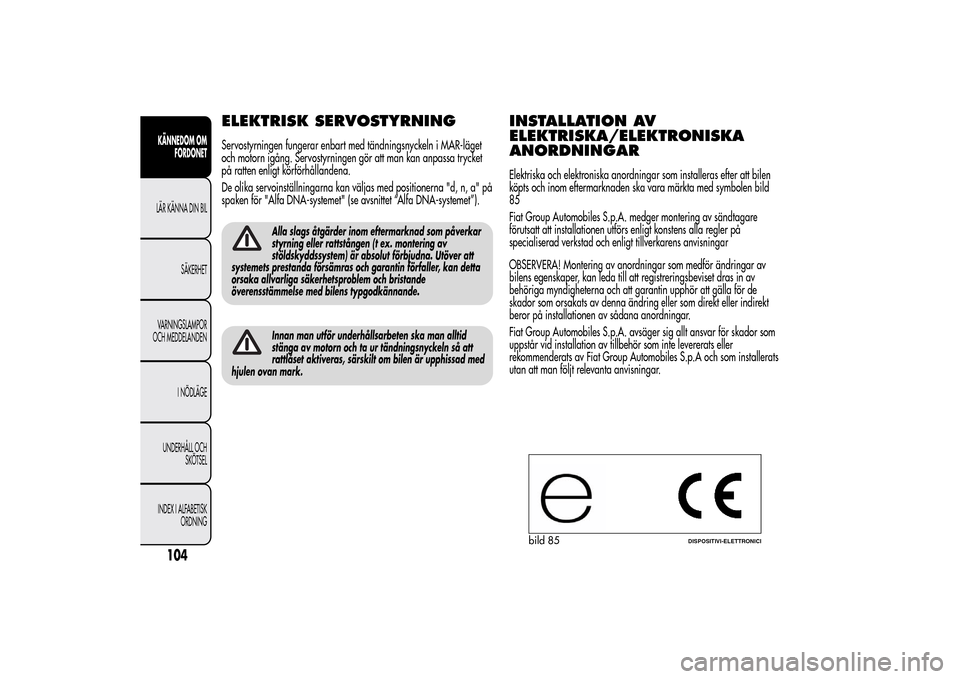 Alfa Romeo MiTo 2014 Ägarmanual (in Swedish) ELEKTRISK SERVOSTYRNINGServostyrningen fungerar enbart med tändningsnyckeln i MAR-läget
och motorn igång. Servostyrningen gör att man kan anpassa trycket
på ratten enligt körförhållandena.
De Alfa Romeo MiTo 2014 Ägarmanual (in Swedish) ELEKTRISK SERVOSTYRNINGServostyrningen fungerar enbart med tändningsnyckeln i MAR-läget
och motorn igång. Servostyrningen gör att man kan anpassa trycket
på ratten enligt körförhållandena.
De