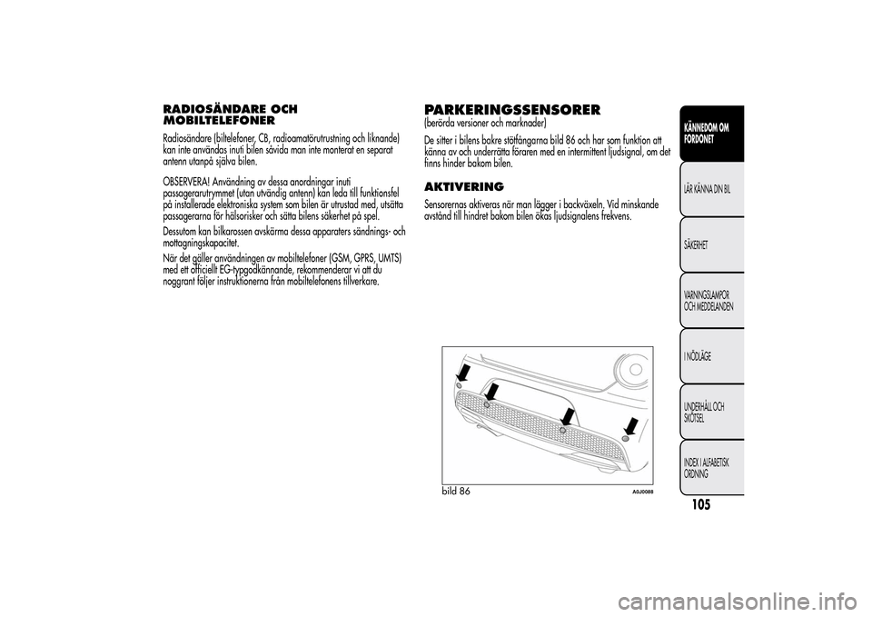 Alfa Romeo MiTo 2014 Ägarmanual (in Swedish) RADIOSÄNDARE OCH
MOBILTELEFONERRadiosändare (biltelefoner, CB, radioamatörutrustning och liknande)
kan inte användas inuti bilen såvida man inte monterat en separat
antenn utanpå själva bilen.
Alfa Romeo MiTo 2014 Ägarmanual (in Swedish) RADIOSÄNDARE OCH
MOBILTELEFONERRadiosändare (biltelefoner, CB, radioamatörutrustning och liknande)
kan inte användas inuti bilen såvida man inte monterat en separat
antenn utanpå själva bilen.