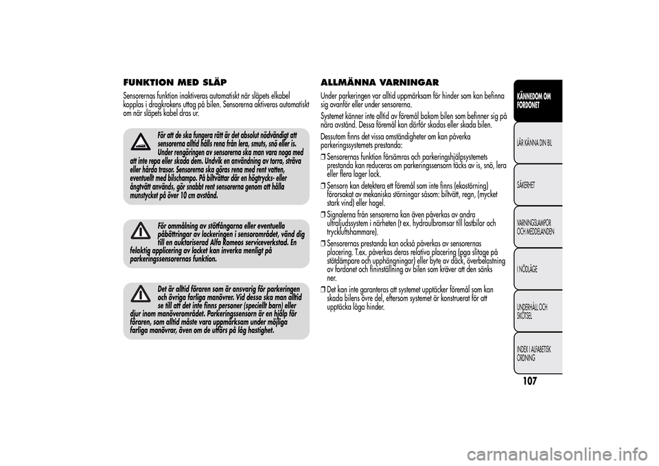 Alfa Romeo MiTo 2014 Ägarmanual (in Swedish) FUNKTION MED SLÄPSensorernas funktion inaktiveras automatiskt när släpets elkabel
kopplas i dragkrokens uttag på bilen. Sensorerna aktiveras automatiskt
om när släpets kabel dras ur.
För att de Alfa Romeo MiTo 2014 Ägarmanual (in Swedish) FUNKTION MED SLÄPSensorernas funktion inaktiveras automatiskt när släpets elkabel
kopplas i dragkrokens uttag på bilen. Sensorerna aktiveras automatiskt
om när släpets kabel dras ur.
För att de