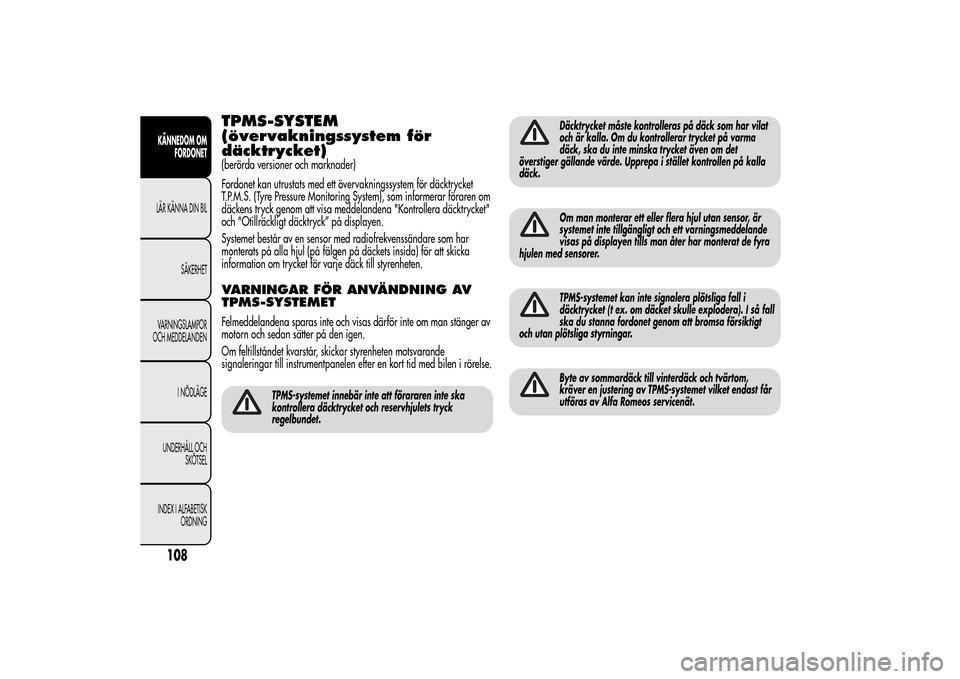 Alfa Romeo MiTo 2014 Ägarmanual (in Swedish) TPMS-SYSTEM
(övervakningssystem för
däcktrycket)(berörda versioner och marknader)
Fordonet kan utrustats med ett övervakningssystem för däcktrycket
T.P.M.S. (Tyre Pressure Monitoring System), s Alfa Romeo MiTo 2014 Ägarmanual (in Swedish) TPMS-SYSTEM
(övervakningssystem för
däcktrycket)(berörda versioner och marknader)
Fordonet kan utrustats med ett övervakningssystem för däcktrycket
T.P.M.S. (Tyre Pressure Monitoring System), s