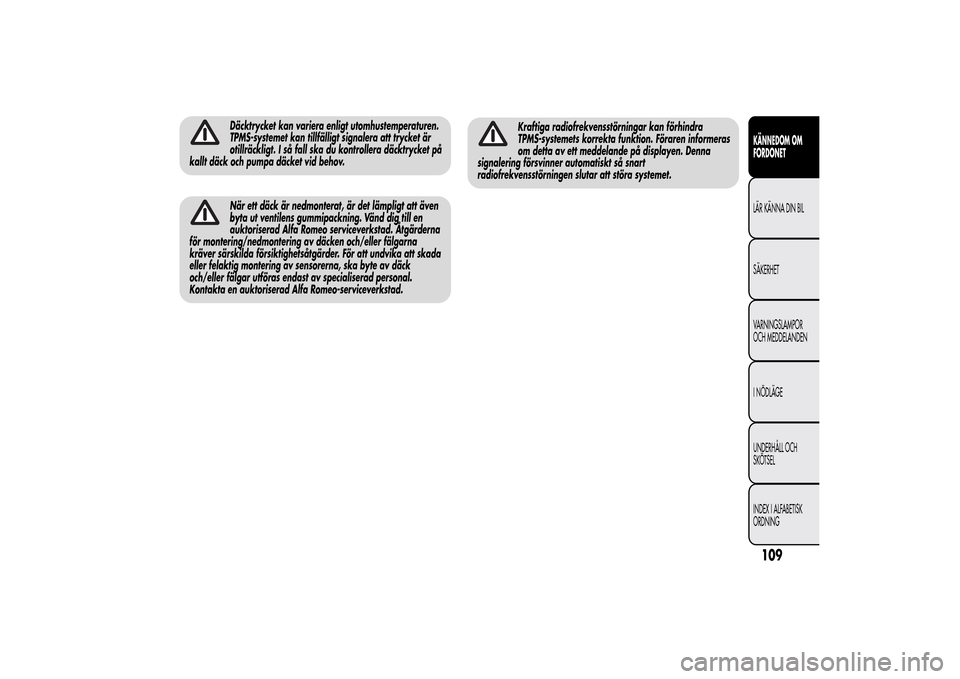 Alfa Romeo MiTo 2014 Ägarmanual (in Swedish) Däcktrycket kan variera enligt utomhustemperaturen.
TPMS-systemet kan tillfälligt signalera att trycket är
otillräckligt. I så fall ska du kontrollera däcktrycket på
kallt däck och pumpa däck Alfa Romeo MiTo 2014 Ägarmanual (in Swedish) Däcktrycket kan variera enligt utomhustemperaturen.
TPMS-systemet kan tillfälligt signalera att trycket är
otillräckligt. I så fall ska du kontrollera däcktrycket på
kallt däck och pumpa däck