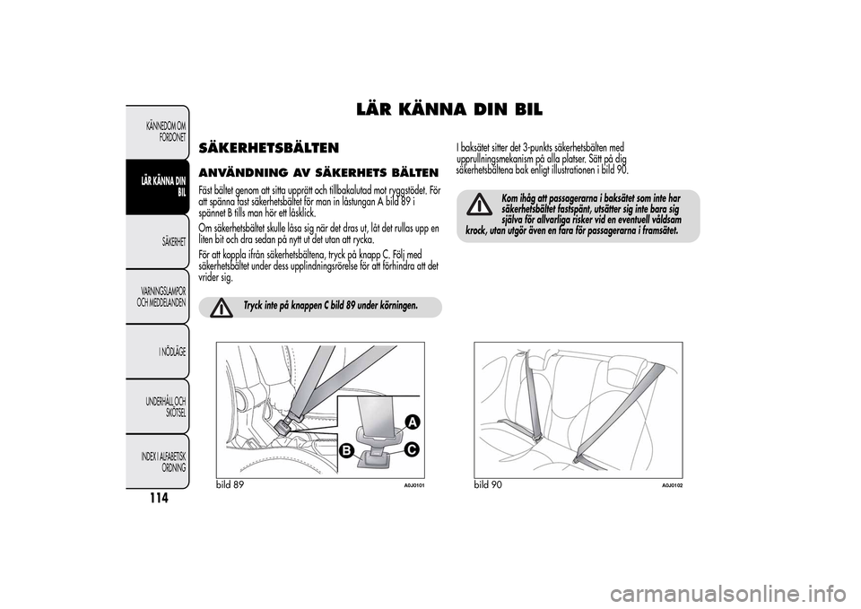 Alfa Romeo MiTo 2014 Ägarmanual (in Swedish) LÄR KÄNNA DIN BIL
SÄKERHETSBÄLTENANVÄNDNING AV SÄKERHETS BÄLTENFäst bältet genom att sitta upprätt och tillbakalutad mot ryggstödet. För
att spänna fast säkerhetsbältet för man in lås Alfa Romeo MiTo 2014 Ägarmanual (in Swedish) LÄR KÄNNA DIN BIL
SÄKERHETSBÄLTENANVÄNDNING AV SÄKERHETS BÄLTENFäst bältet genom att sitta upprätt och tillbakalutad mot ryggstödet. För
att spänna fast säkerhetsbältet för man in lås