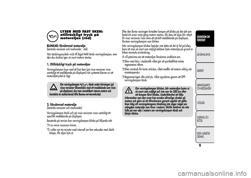 Alfa Romeo MiTo 2014 Ägarmanual (in Swedish) LYSER MED FAST SKEN:
otillräckligt tryck på
motoroljan (röd)
BLINKAR: försämrad motorolja
(berörda versioner och marknader - röd)
När tändningsnyckeln vrids till läget MAR tänds varningslam Alfa Romeo MiTo 2014 Ägarmanual (in Swedish) LYSER MED FAST SKEN:
otillräckligt tryck på
motoroljan (röd)
BLINKAR: försämrad motorolja
(berörda versioner och marknader - röd)
När tändningsnyckeln vrids till läget MAR tänds varningslam