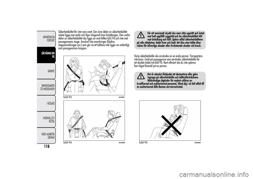 Alfa Romeo MiTo 2014 Ägarmanual (in Swedish) Säkerhetsbältet får inte vara snott. Den övre delen av säkerhetsbältet
måste ligga mot axeln och löpa diagonalt över bröstkorgen. Den undre
delen av säkerhetsbältet ska ligga an mot höfte Alfa Romeo MiTo 2014 Ägarmanual (in Swedish) Säkerhetsbältet får inte vara snott. Den övre delen av säkerhetsbältet
måste ligga mot axeln och löpa diagonalt över bröstkorgen. Den undre
delen av säkerhetsbältet ska ligga an mot höfte