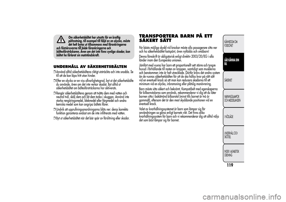 Alfa Romeo MiTo 2014 Ägarmanual (in Swedish) Om säkerhetsbältet har utsatts för en kraftig
påfrestning, till exempel till följd av en olycka, måste
det helt bytas ut tillsammans med förankringarna
och fästskruvarna till både förankring Alfa Romeo MiTo 2014 Ägarmanual (in Swedish) Om säkerhetsbältet har utsatts för en kraftig
påfrestning, till exempel till följd av en olycka, måste
det helt bytas ut tillsammans med förankringarna
och fästskruvarna till både förankring