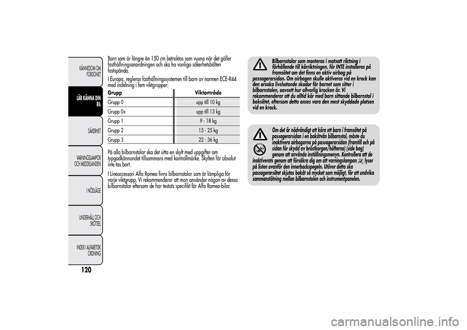 Alfa Romeo MiTo 2014  Ägarmanual (in Swedish) Barn som är längre än 150 cm betraktas som vuxna när det gäller
fasthållningsanordningen och ska ha vanliga säkerhetsbälten
fastspända.
I Europa, regleras fasthållningssystemen till barn av 