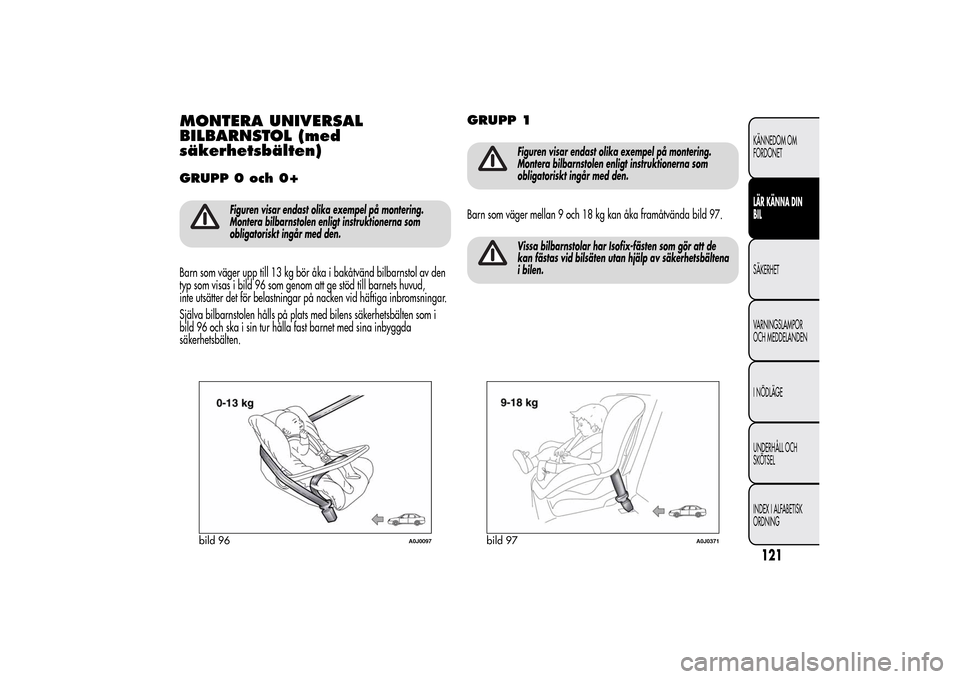 Alfa Romeo MiTo 2014 Ägarmanual (in Swedish) MONTERA UNIVERSAL
BILBARNSTOL (med
säkerhetsbälten)GRUPP 0 och 0+
Figuren visar endast olika exempel på montering.
Montera bilbarnstolen enligt instruktionerna som
obligatoriskt ingår med den.
Bar Alfa Romeo MiTo 2014 Ägarmanual (in Swedish) MONTERA UNIVERSAL
BILBARNSTOL (med
säkerhetsbälten)GRUPP 0 och 0+
Figuren visar endast olika exempel på montering.
Montera bilbarnstolen enligt instruktionerna som
obligatoriskt ingår med den.
Bar