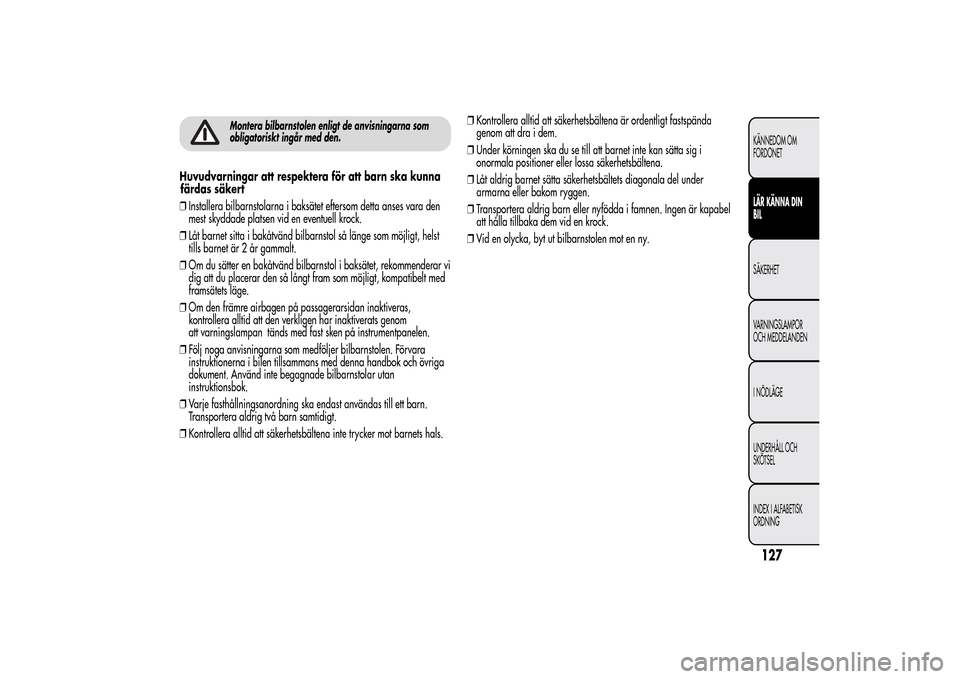 Alfa Romeo MiTo 2014 Ägarmanual (in Swedish) Montera bilbarnstolen enligt de anvisningarna som
obligatoriskt ingår med den.
Huvudvarningar att respektera för att barn ska kunna
färdas säkert
❒Installera bilbarnstolarna i baksätet eftersom Alfa Romeo MiTo 2014 Ägarmanual (in Swedish) Montera bilbarnstolen enligt de anvisningarna som
obligatoriskt ingår med den.
Huvudvarningar att respektera för att barn ska kunna
färdas säkert
❒Installera bilbarnstolarna i baksätet eftersom