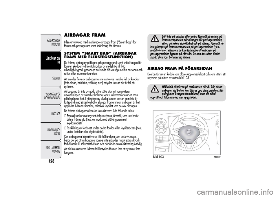 Alfa Romeo MiTo 2014 Ägarmanual (in Swedish) AIRBAGAR FRAMBilen är utrustad med multistage-airbagar fram (“Smart bag”) för
förare och passagerare samt knäairbag för föraren.SYSTEM "SMART BAG" (AIRBAGAR
FRAM MED FLERSTEGSFUNKTION)De fr Alfa Romeo MiTo 2014 Ägarmanual (in Swedish) AIRBAGAR FRAMBilen är utrustad med multistage-airbagar fram (“Smart bag”) för
förare och passagerare samt knäairbag för föraren.SYSTEM "SMART BAG" (AIRBAGAR
FRAM MED FLERSTEGSFUNKTION)De fr