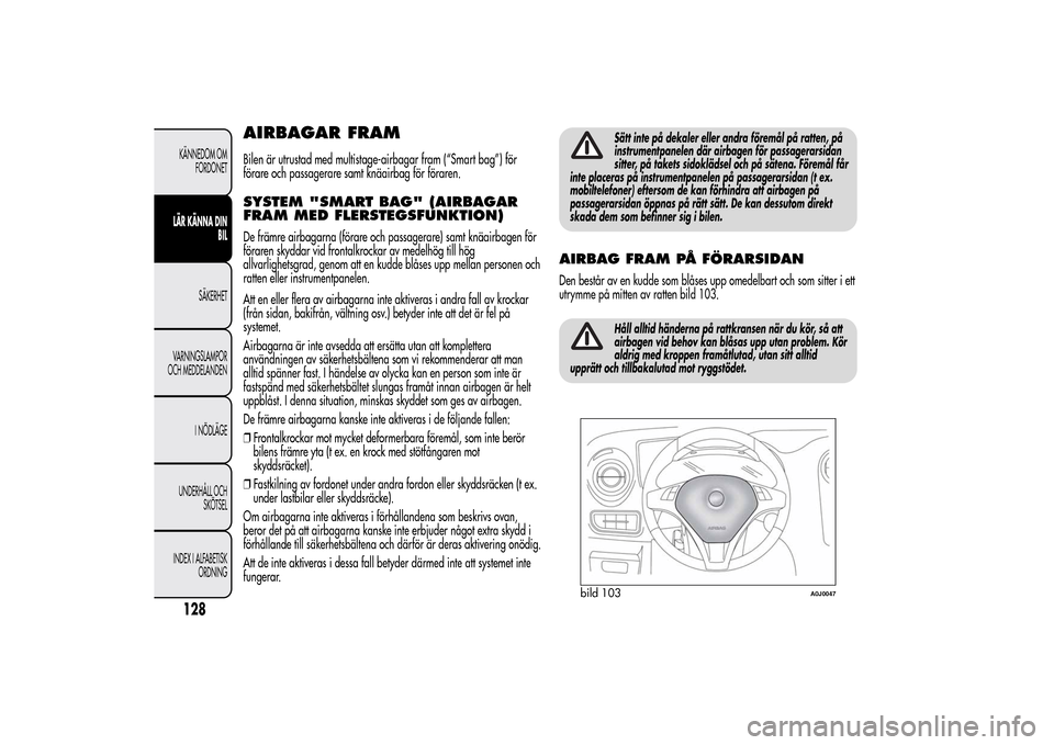 Alfa Romeo MiTo 2014  Ägarmanual (in Swedish) AIRBAGAR FRAMBilen är utrustad med multistage-airbagar fram (“Smart bag”) för
förare och passagerare samt knäairbag för föraren.SYSTEM "SMART BAG" (AIRBAGAR
FRAM MED FLERSTEGSFUNKTION)De fr�