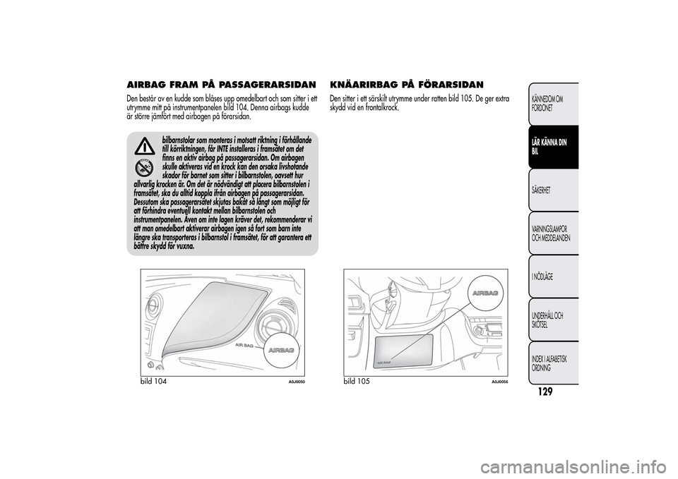 Alfa Romeo MiTo 2014 Ägarmanual (in Swedish) AIRBAG FRAM PÅ PASSAGERARSIDANDen består av en kudde som blåses upp omedelbart och som sitter i ett
utrymme mitt på instrumentpanelen bild 104. Denna airbags kudde
är större jämfört med airbag Alfa Romeo MiTo 2014 Ägarmanual (in Swedish) AIRBAG FRAM PÅ PASSAGERARSIDANDen består av en kudde som blåses upp omedelbart och som sitter i ett
utrymme mitt på instrumentpanelen bild 104. Denna airbags kudde
är större jämfört med airbag