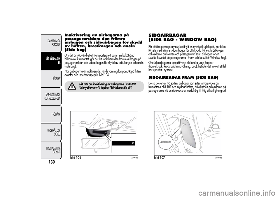 Alfa Romeo MiTo 2014 Ägarmanual (in Swedish) Inaktivering av airbagarna på
passagerarsidan: den främre
airbagen och sidoairbagen för skydd
av höften, bröstkorgen och axeln
(Side bag)Om det är nödvändigt att transportera ett barn i en bak Alfa Romeo MiTo 2014 Ägarmanual (in Swedish) Inaktivering av airbagarna på
passagerarsidan: den främre
airbagen och sidoairbagen för skydd
av höften, bröstkorgen och axeln
(Side bag)Om det är nödvändigt att transportera ett barn i en bak